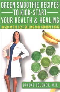 Green Smoothie Recipes to Kick-Start Your Health and Healing: Based On the Best-Selling Book Goodbye Lupus