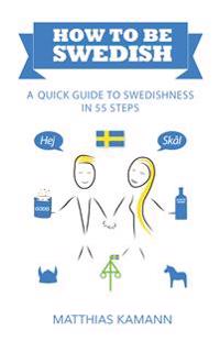 How to be Swedish: A Quick Guide to Swedishness - in 55 Steps