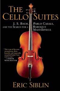 The Cello Suites: J. S. Bach, Pablo Casals, and the Search for a Baroque Masterpiece