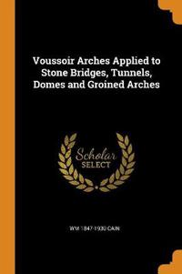 Voussoir Arches Applied to Stone Bridges, Tunnels, Domes and Groined Arches