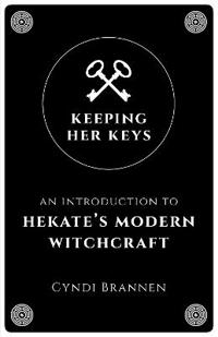 Keeping Her Keys - An Introduction to Hekate`s Modern Witchcraft
