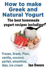 How to make Greek and Natural Yogurt, The best homemade yogurt recipes including Frozen, Greek, Plain, vanilla, coconut, parfait, smoothies, dips &; ice cream.
