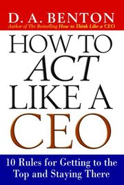 How to Act Like a CEO: 10 Rules for Getting to the Top and Staying There