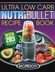 NutriBullet Ultra Low Carb Recipe Book: 203 Ultra Low Carb Diabetic Friendly NutriBlast and Smoothie Recipes