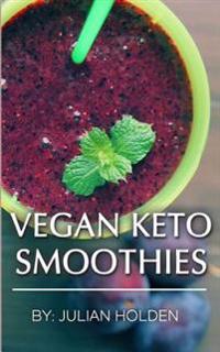 Vegan Ketogenic: Vegan Keto Smoothies, The Best Low Carb Vegan Recipes: Burn Fat and Live Forever on Scientifically Formulated Ketogeni