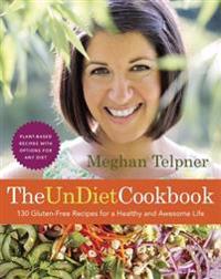 The Undiet Cookbook: 130 Gluten-Free Recipes for a Healthy and Awesome Life: Plant-Based Meals with Options for Any Diet